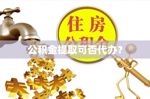 平房公积金提取可否代办？