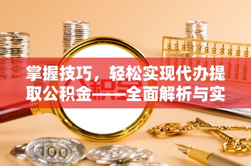 平房掌握技巧，轻松实现代办提取公积金——全面解析与实践指南