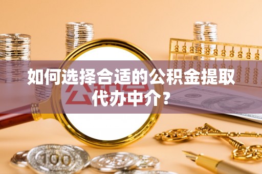 平房如何选择合适的公积金提取代办中介？