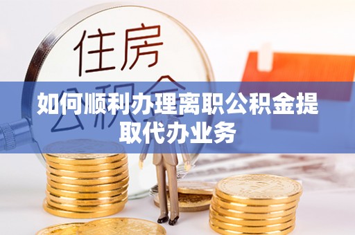 平房如何顺利办理离职公积金提取代办业务