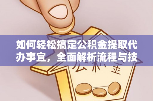 平房如何轻松搞定公积金提取代办事宜，全面解析流程与技巧