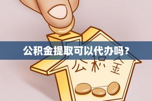 平房公积金提取可以代办吗？