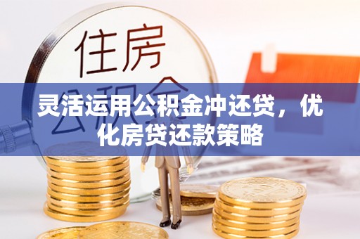 平房灵活运用公积金冲还贷，优化房贷还款策略