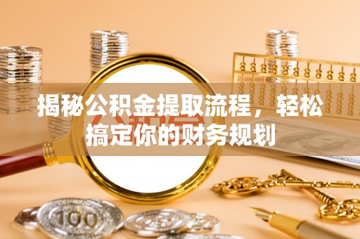 平房揭秘公积金提取流程，轻松搞定你的财务规划