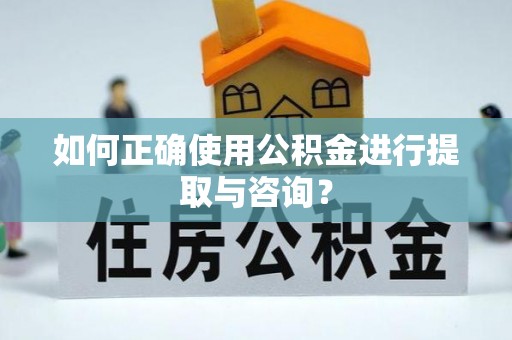 平房如何正确使用公积金进行提取与咨询？