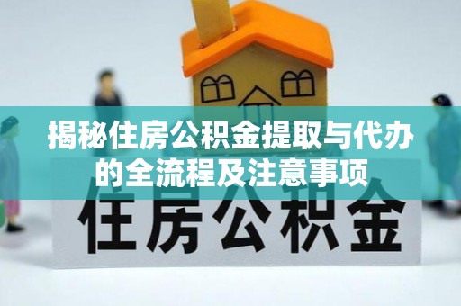 平房揭秘住房公积金提取与代办的全流程及注意事项