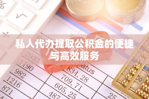 平房私人代办提取公积金的便捷与高效服务