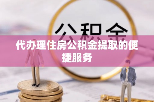 平房代办理住房公积金提取的便捷服务