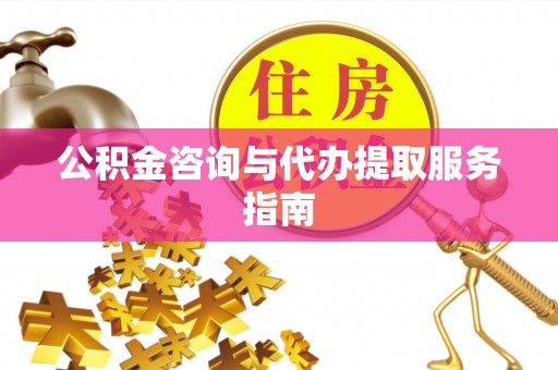 平房公积金咨询与代办提取服务指南