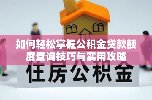平房如何轻松掌握公积金贷款额度查询技巧与实用攻略