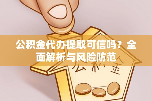 平房公积金代办提取可信吗？全面解析与风险防范