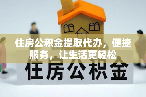 平房住房公积金提取代办，便捷服务，让生活更轻松