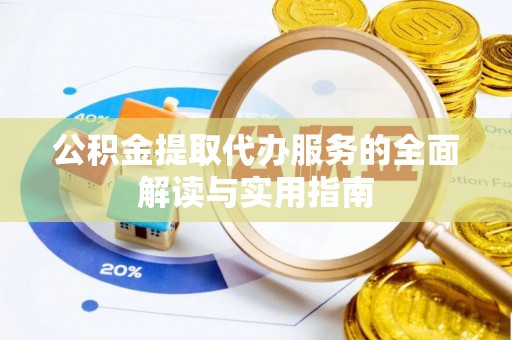 平房公积金提取代办服务的全面解读与实用指南