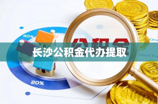 平房长沙公积金代办提取