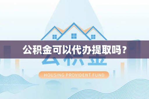 平房公积金可以代办提取吗？