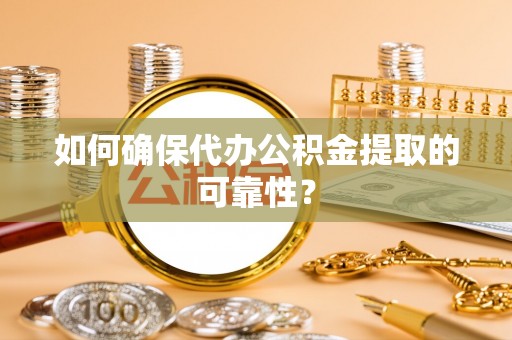 平房如何确保代办公积金提取的可靠性？