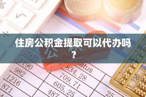 平房住房公积金提取可以代办吗？