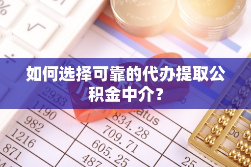 平房如何选择可靠的代办提取公积金中介？