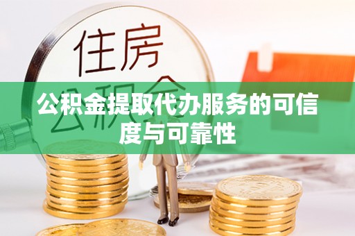 平房公积金提取代办服务的可信度与可靠性