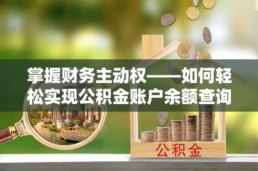 平房掌握财务主动权——如何轻松实现公积金账户余额查询