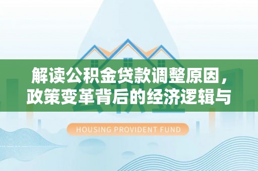 平房解读公积金贷款调整原因，政策变革背后的经济逻辑与民生影响