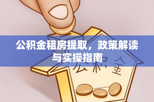 平房公积金租房提取，政策解读与实操指南